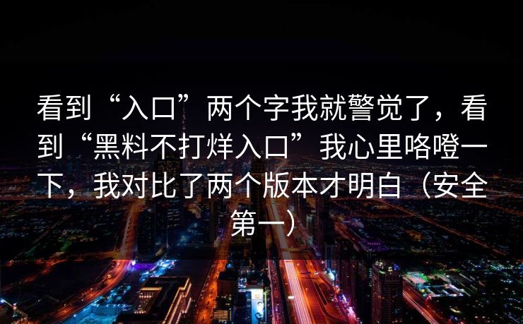 看到“入口”两个字我就警觉了，看到“黑料不打烊入口”我心里咯噔一下，我对比了两个版本才明白（安全第一）