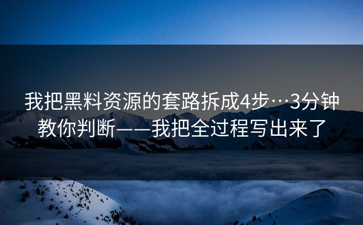 我把黑料资源的套路拆成4步…3分钟教你判断——我把全过程写出来了