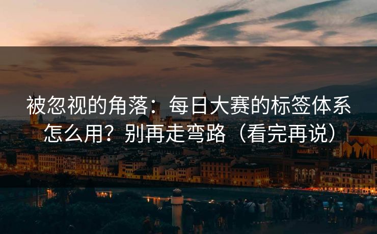 被忽视的角落：每日大赛的标签体系怎么用？别再走弯路（看完再说）